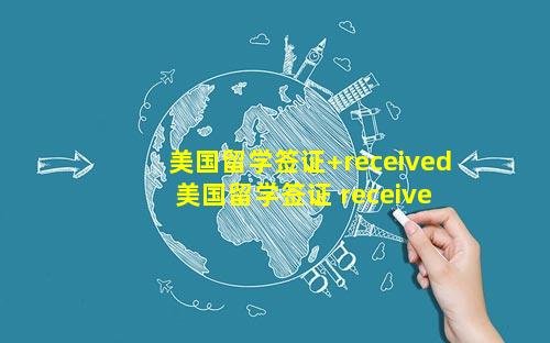 美国留学签证+received 美国留学签证 received